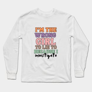 I'm The wrong Girl To Lie To Because I Investigate Long Sleeve T-Shirt